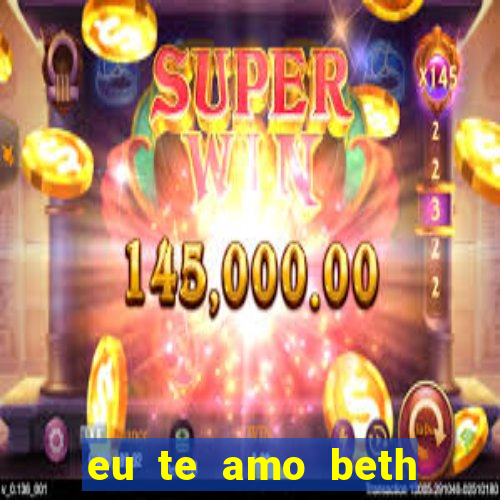 eu te amo beth cooper 2